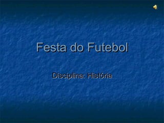 Festa do FutebolFesta do Futebol
Disciplina: HistóriaDisciplina: História
 