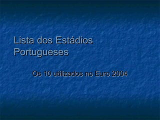 Lista dos EstádiosLista dos Estádios
PortuguesesPortugueses
Os 10 utilizados no Euro 2004Os 10 utilizados no Euro 2004
 