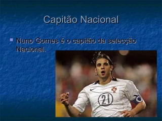 Capitão NacionalCapitão Nacional
 Nuno Gomes é o capitão da selecçãoNuno Gomes é o capitão da selecção
Nacional.Nacional.
 