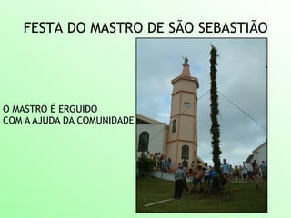 FESTA DO MASTRO DE SÃO SEBASTIÃO
O MASTRO É ERGUIDO
COM A AJUDA DA COMUNIDADE
 