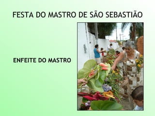 FESTA DO MASTRO DE SÃO SEBASTIÃO
ENFEITE DO MASTRO
 