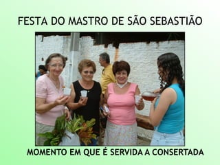 FESTA DO MASTRO DE SÃO SEBASTIÃO
MOMENTO EM QUE É SERVIDA A CONSERTADA
 