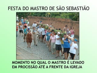 FESTA DO MASTRO DE SÃO SEBASTIÃO
MOMENTO NO QUAL O MASTRO É LEVADO
EM PROCISSÃO ATÉ A FRENTE DA IGREJA
 
