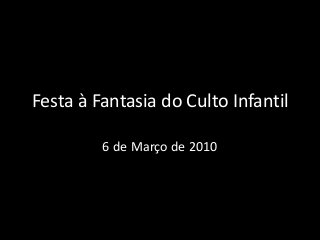 Festa à Fantasia do Culto Infantil
6 de Março de 2010
 