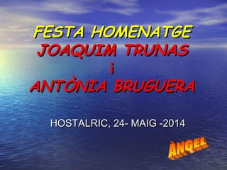 FESTA HOMENATGEFESTA HOMENATGE
JOAQUIM TRUNASJOAQUIM TRUNAS
ii
ANTÒNIA BRUGUERAANTÒNIA BRUGUERA
HOSTALRIC, 24- MAIG -2014HOSTALRIC, 24- MAIG -2014
 