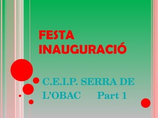 FESTA INAUGURACIÓ C.E.I.P. SERRA DE L’OBAC  Part 1 