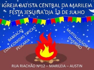 IGREJA BATISTA CENTRAL DA MARILEIA
FESTA JESUINA DIA 13 DE JULHO
RUA RIACHÃO Nº12 – MARILEIA – AUSTIN
 