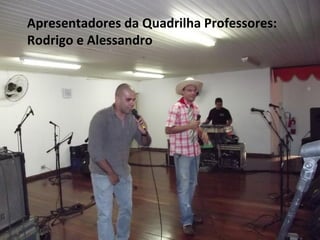Apresentadores da Quadrilha Professores:
Rodrigo e Alessandro
 