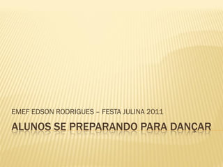 EMEF EDSON RODRIGUES – FESTA JULINA 2011

ALUNOS SE PREPARANDO PARA DANÇAR
 