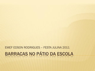 EMEF EDSON RODRIGUES – FESTA JULINA 2011

BARRACAS NO PÁTIO DA ESCOLA
 