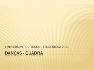 EMEF EDSON RODRIGUES – FESTA JULINA 2011

DANÇAS - QUADRA
 