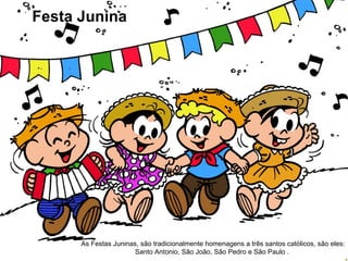 Festa Junina




      As Festas Juninas, são tradicionalmente homenagens a três santos católicos, são eles:
                       Santo Antonio, São João, São Pedro e São Paulo .
 