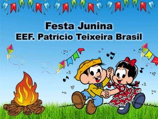 Festa Junina
EEF. Patrício Teixeira Brasil
 