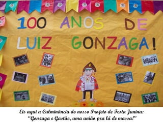 Eis aqui a Culminância do nosso Projeto de Festa Junina:
    “Gonzaga e Gastão, uma união pra lá de massa!”
 