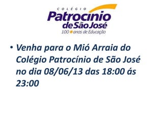 • Venha para o Mió Arraia do
Colégio Patrocínio de São José
no dia 08/06/13 das 18:00 ás
23:00
 