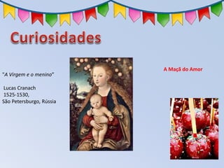 A Maçã do Amor
"A Virgem e o menino”
Lucas Cranach
1525-1530,
São Petersburgo, Rússia
 
