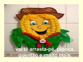 vai   tê arrasta-pé, pipoca, quentão e muito mais. 