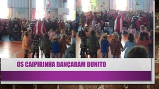 OS CAIPIRINHA DANÇARAM BUNITO
 