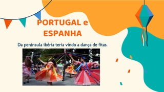 PORTUGAL e
ESPANHA
Da península ibéria teria vindo a dança de fitas.
 