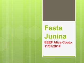 Festa
Junina
EEEF Alice Couto
11/07/2014
 