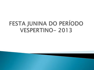 Festa junina do período vespertino-2013