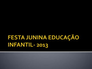 Festa junina educação infantil- 2013