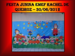 FESTA JUNINA EMEF RACHEL DE
    QUEIROZ – 30/06/2012
 