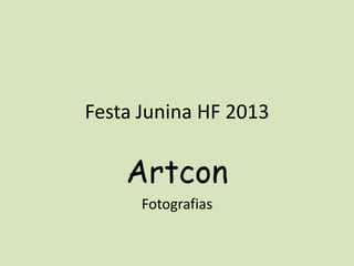 Festa Junina HF 2013
Artcon
Fotografias
 