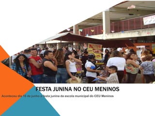 FESTA JUNINA NO CEU MENINOS
Aconteceu dia 16 de junho a festa junina da escola municipal do CEU Meninos
 