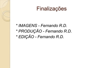 Finalizações


* IMAGENS - Fernando R.D.
* PRODUÇÃO - Fernando R.D.
* EDIÇÃO - Fernando R.D.
 