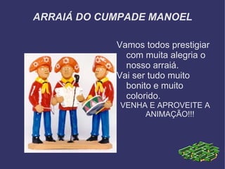 ARRAIÁ DO CUMPADE MANOEL Vamos todos prestigiar com muita alegria o nosso arraiá. Vai ser tudo muito bonito e muito colorido. VENHA E APROVEITE A ANIMAÇÃO!!! 