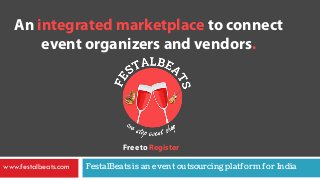 FestalBeats is an event outsourcing platform for Indiawww.festalbeats.com
An integrated marketplace to connect
event organizers and vendors.
Free to Register
 