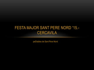 peDiables de Sant Pere Nord
FESTA MAJOR SANT PERE NORD '15.-
CERCAVILA
 