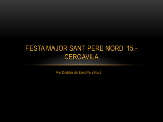 Per Diables de Sant Pere Nord
FESTA MAJOR SANT PERE NORD '15.-
CERCAVILA
 
