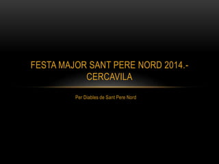 Per Diables de Sant Pere Nord
FESTA MAJOR SANT PERE NORD 2014.-
CERCAVILA
 