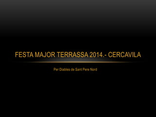 Per Diables de Sant Pere Nord
FESTA MAJOR TERRASSA 2014.- CERCAVILA
 