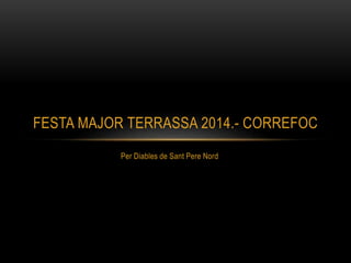 Per Diables de Sant Pere Nord
FESTA MAJOR TERRASSA 2014.- CORREFOC
 