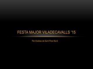 Per Diables de Sant Pere Nord
FESTA MAJOR VILADECAVALLS '15
 