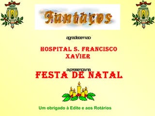 agradecem ao Hospital S. Francisco Xavier a presença na Um obrigado à Edite e aos Rotários FESTA DE NATAL 