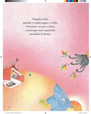 10
Naquela tarde,
quando o urubu pegou o violão
e levantou voo para a festa,
a tartaruga estava quietinha
escondida lá dentro.
Festa no Ceu - Miolo CP 02ed12.indd 10 8/12/2010 13:42:02
 