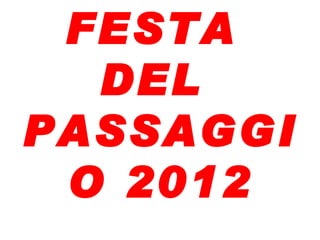 FESTA
  DEL
PASSAGGI
 O 2012
 