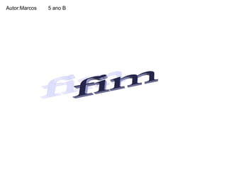 Autor:Marcos  5 ano B  fim 