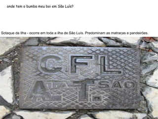 onde tem o bumba meu boi em São Luís? Sotaque da Ilha - ocorre em toda a ilha de São Luís. Predominam as matracas e pandeirões. 