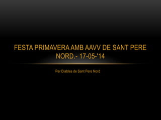 Per Diables de Sant Pere Nord
FESTA PRIMAVERA AMB AAVV DE SANT PERE
NORD.- 17-05-'14
 
