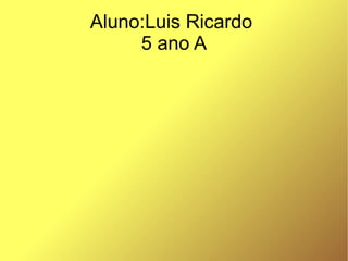 Aluno:Luis Ricardo  5 ano A 