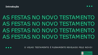 Introdução
AS FESTAS NO NOVO TESTAMENTO
AS FESTAS NO NOVO TESTAMENTO
AS FESTAS NO NOVO TESTAMENTO
AS FESTAS NO NOVO TESTAMENTO
O VELHO TESTAMENTO É PLENAMENTE REVELADO PELO NOVO!
Graça e
Conhecimento
 