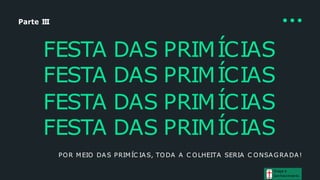 Parte III
FESTA DAS PRIMÍCIAS
FESTA DAS PRIMÍCIAS
FESTA DAS PRIMÍCIAS
FESTA DAS PRIMÍCIAS
POR MEIO DAS PRIMÍC IAS, TODA A C OLHEITA SERIA C ONSAGRADA!
Graça e
Conhecim ento
 