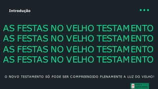 Introdução
AS FESTAS NO VELHO TESTAMENTO
AS FESTAS NO VELHO TESTAMENTO
AS FESTAS NO VELHO TESTAMENTO
AS FESTAS NO VELHO TESTAMENTO
O NOVO TESTAMENTO SÓ PODE SER C OMPREENDIDO PLENAMENTE A LUZ DO VELHO!
Graça e
Conhecimento
 