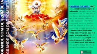 Graça e
Conhecim ento
(MATEUS 24:29-31 NVI)
(29) "Imediatamente após a
tribulação daqueles dias ‘o sol
escurecerá, e a lua não dará a
sua luz; as estrelas cairão do
céu, e os poderes celestes
serão abalados’. (30) "Então
aparecerá no céu o sinal do
Filho do homem, e todas as
nações da terra se lamentarão
e verão o Filho do homem
vindo nas nuvens do céu com
poder e grande glória. (31) E
ele enviará os seus anjos com
grande som de trombeta, e
estes reunirão os seus eleitos
dos quatro ventos, de uma a
outra extremidade dos céus.
 