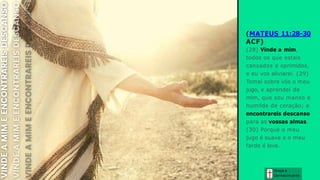 Graça e
Conhecim ento
(MATEUS 11:28-30
ACF)
(28) Vinde a mim,
todos os que estais
cansados e oprimidos,
e eu vos aliviarei. (29)
Tomai sobre vós o meu
jugo, e aprendei de
mim, que sou manso e
humilde de coração; e
encontrareis descanso
para as vossas almas.
(30) Porque o meu
jugo é suave e o meu
fardo é leve.
 